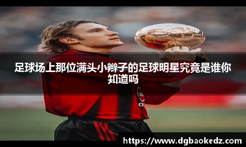 足球场上那位满头小辫子的足球明星究竟是谁你知道吗